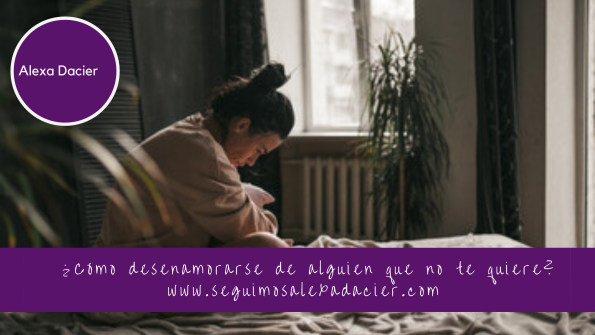 ¿Cómo desenamorarse de alguien que no te quiere? - Alexa Dacier Terapia